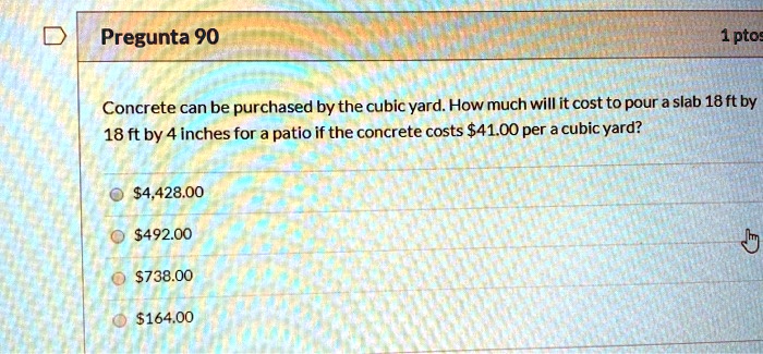 Solved: Pregunta 90 1Pto Concrete Can Be Purchased By The Cubic Yard: How Much Will It Cost To Pour A Slab - 18 Ft By 18 Ft By 4 Inches For Patio