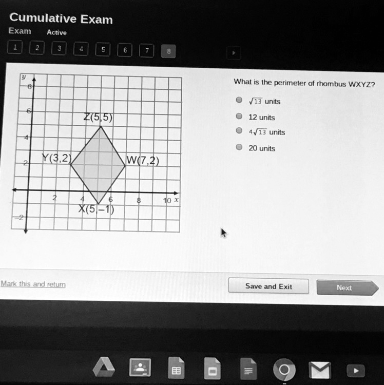 Solved: 'Please Hurry Need Help!! Cumulative Exam Exam Active Whal Is Ihe Perimeler Of Rhombus Wxyz? V13 Units (515) 12 Units 4413 Units 20 Units W(Z,2) X(5 -1) Markaths And Relu Save