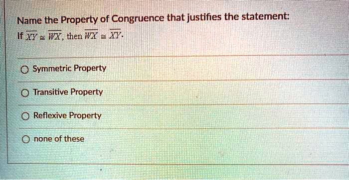 Solved: Name The Property Of Congruence That Justifies The Statement: If Xy - Wi , Then Wy = Xy: Symmetric Property Transitive Property Reflexive Property None Of These