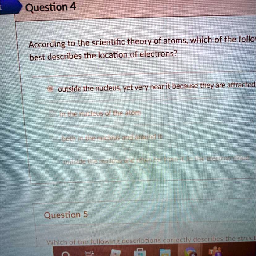 Solved: 'According To The Scientific Theory Of Atoms, Which Of The Following Statements Best Describes The Location Of Electrons ? Question 4 According To The Scientific Theory Of Atoms, Which Of The