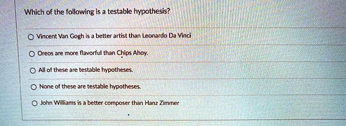 Solved: Which Of The Following Is A Testable Hypothesis? Vincent Van Gogh Is Better Artist Than Leonardo Da Vinci Oreos Are More Flavorful Than Chips Ahoy: All Of These Are Testable Hypotheses