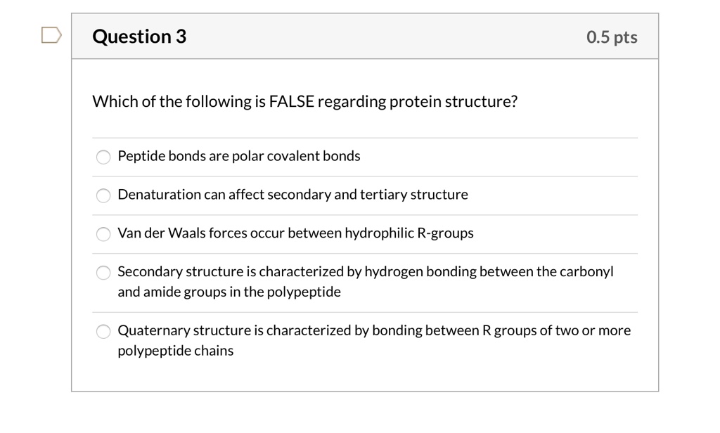 Solved: Question 3 0.5 Pts Which Of The Following Is False Regarding Protein Structure? Peptide Bonds Are Polar Covalent Bonds Denaturation Can Affect Secondary And Tertiary Structure Van Der Waals Forces Occur