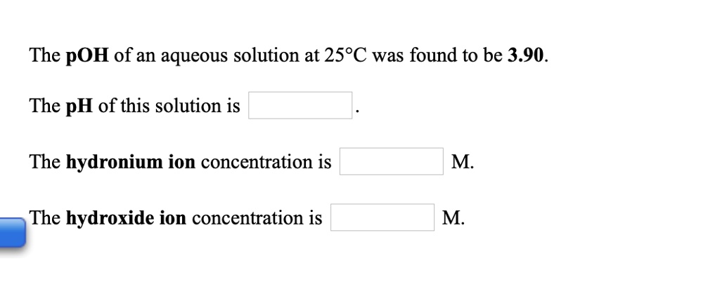 Solved: The Poh Of An Aqueous Solution At 25*C Was Found To Be 3.90. The Ph Of This Solution Is The Hydronium Ion Concentration Is M The Hydroxide Ion Concentration Is M