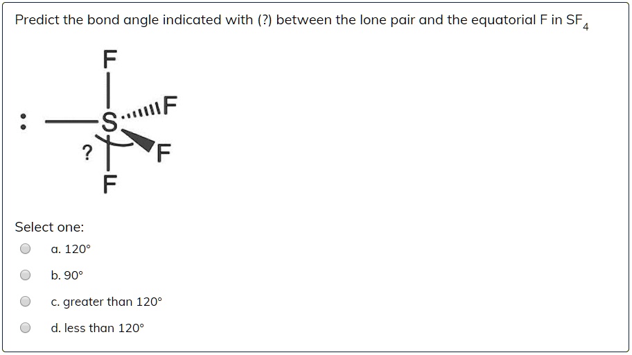 Solved: Predict The Bond Angle Indicated With (?) Between The Lone Pair And The Equatorial F In Sf4 F F Select One: 1209 908 Greater Than 1209 Less Than 1208