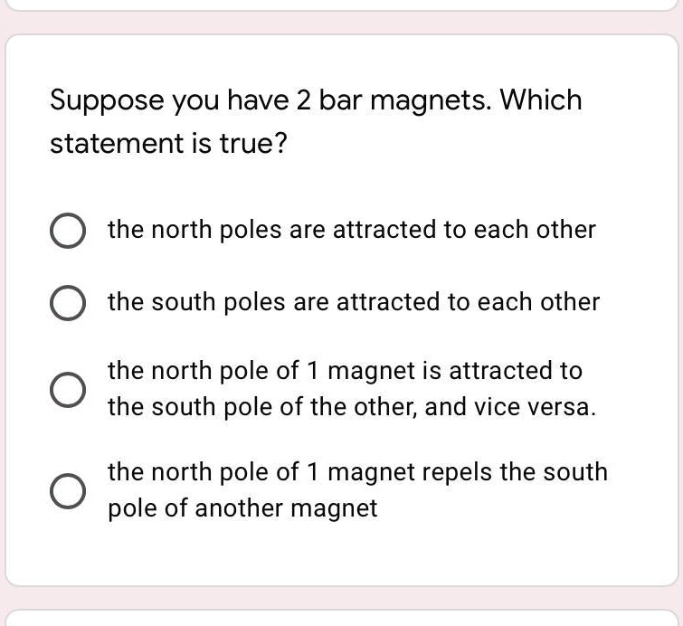 Solved: 'Suppose You Have To Bar Magnets. Which Statement Is True? Suppose You Have 2 Bar Magnets Which Statement Is True? The North Poles Are Attracted To Each Other The South Poles