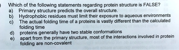 Solved: Which Of The Following Statements Regarding Protein Structure Is False? Primary Structure Predicts The Overall Structure 6) Hydrophobic Residues Must Limit Their Exposure To Aqueous Environments C) The Actual Folding Time