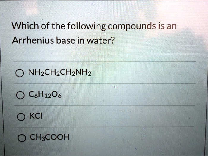 Solved: Which Of The Following Compounds Is An Arrhenius Base In Water? Nhzch2Ch2Nh2 Cbh12O6 Kci Ch:cooh