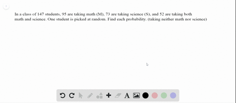 Solved:in A Class Of 147 Students, 95 Are Taking Math (M), 73 Are Taking Science (S), And 52 Are Taking Both Math And Science. One Student Is Picked At Random. Find Each