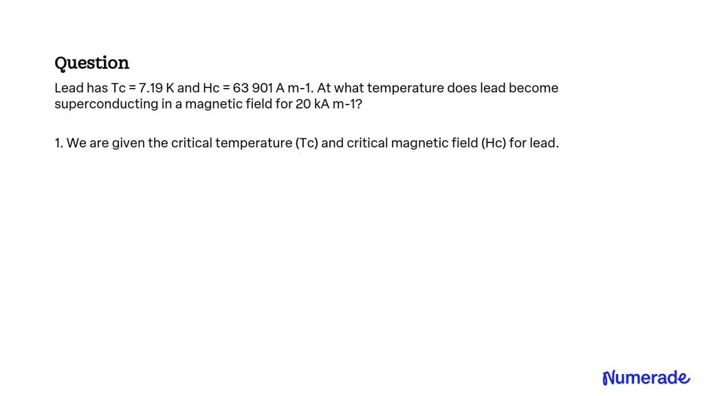 SOLVED Lead has Tc = 7.19 K and Hc = 63 901 A m1. At what temperature does lead