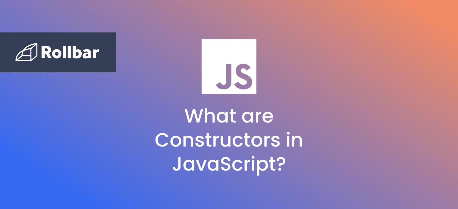 JavaScript Constructors What You Need to Know Rollbar