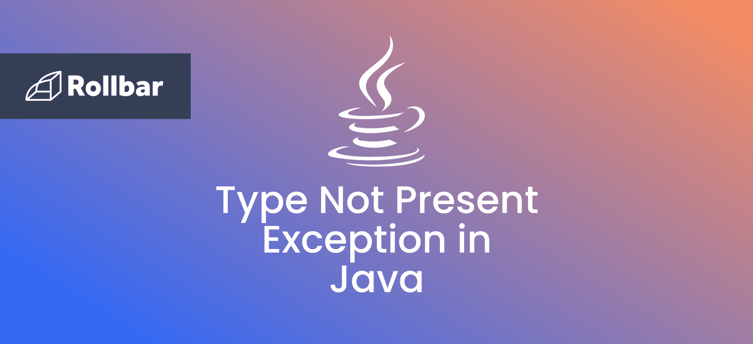 How to Fix the Type Not Present Exception in Java Rollbar