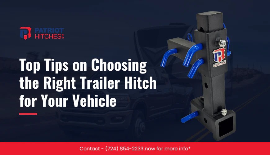 Top Tips on Choosing the Right Trailer Hitch for Your Vehicle Patriot Hitches