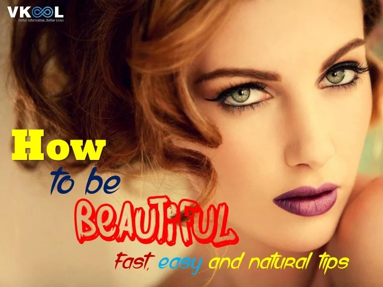 How To Be Beautiful Fast, Easy And Natural Tips