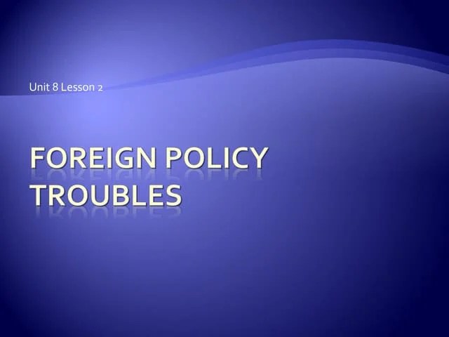 Unit 8 lesson 2 foreign policy troubles | PPT