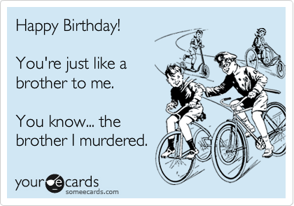 +20 Happy Birthday Like A Brother 2022 Happy Birthday! You're Just Like A Brother To Me. You Know... The Brother I Murdered. | Birthday Ecard