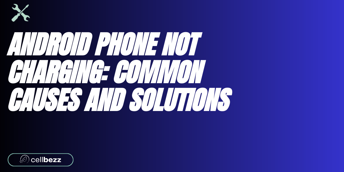 Why Is My Android Phone Not Charging? How To Fix It Cellbezz