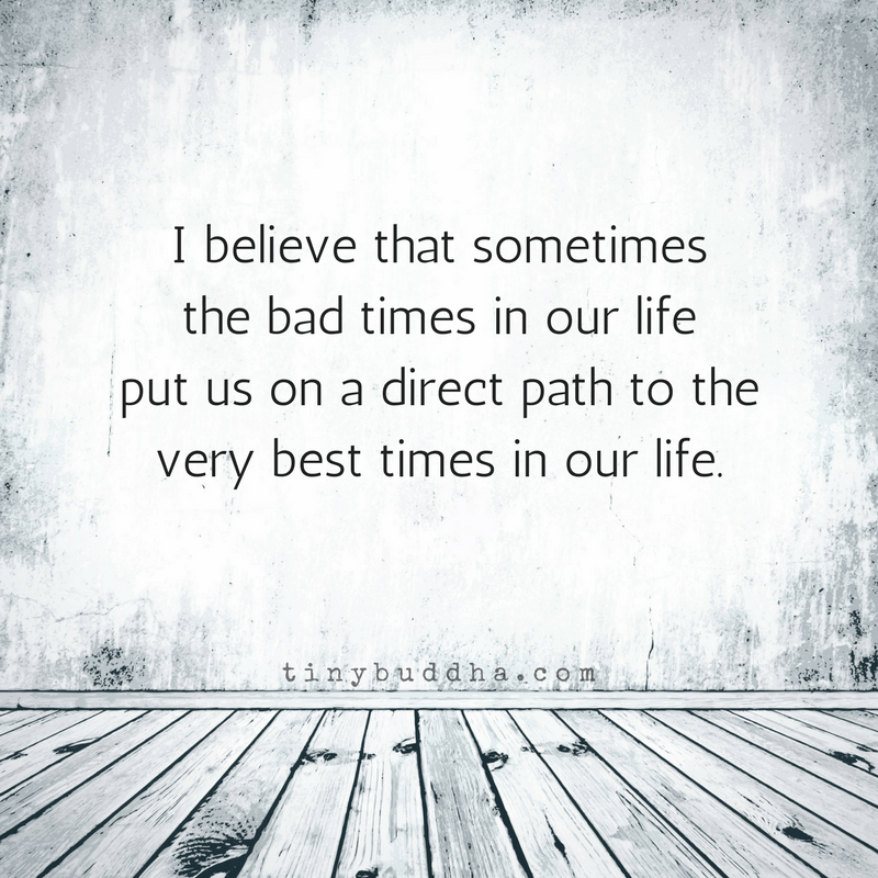 Sometimes Bad Times Lead Us to Good Times Tiny Buddha