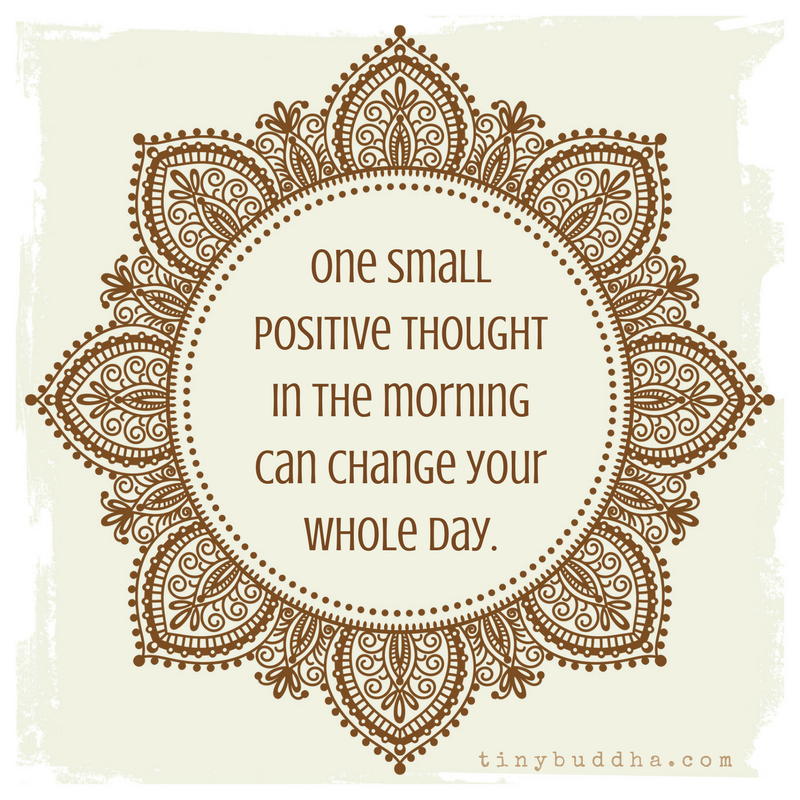 One Small Positive Thought Can Change Your Whole Day Tiny Buddha