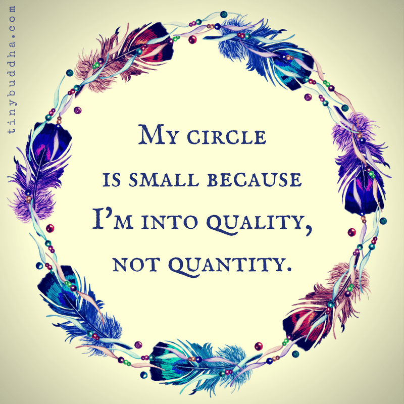 My Circle Is Small Because I'm into Quality, Not Quantity Tiny Buddha