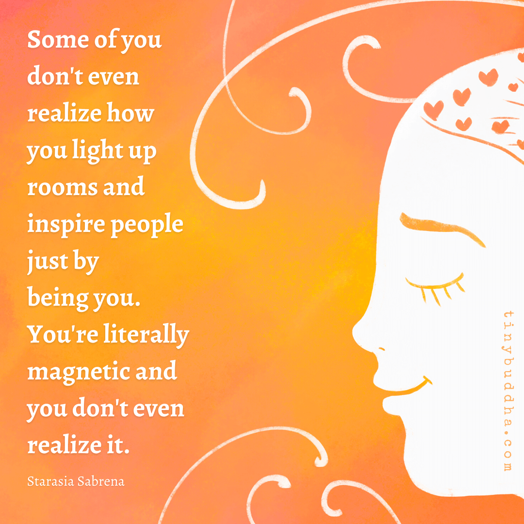 How You Light Up Rooms and Inspire People Just by Being You Tiny Buddha
