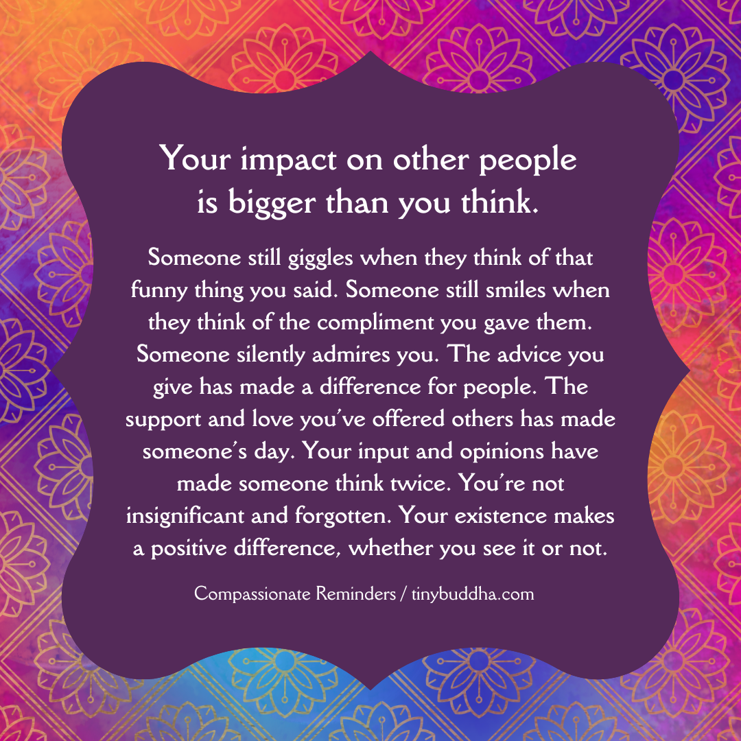 Your Impact Is Bigger Than You Think Tiny Buddha