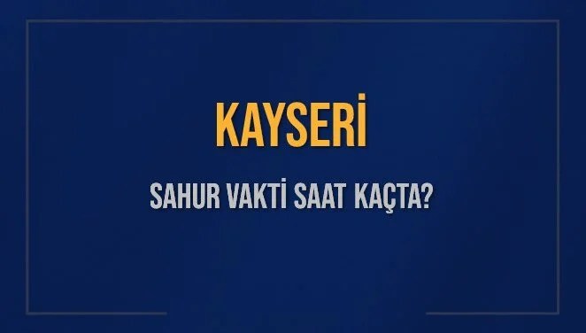 KAYSERİ SAHUR VAKTİ SAAT KAÇTA? KAYSERİ Sahur Vakitleri Ne Kadar Kaldı? KAYSERİ İçin Sahur Saatleri Saat Kaçta Bitiyor? Diyanet 16 Mart 2025 KAYSERİ İmsak Vakti Saat Kaçta Okunuyor?