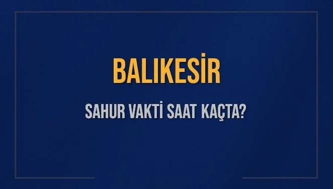BALIKESİR SAHUR VAKTİ SAAT KAÇTA? BALIKESİR Sahur Vakitleri Ne Kadar Kaldı? BALIKESİR İçin Sahur Saatleri Saat Kaçta Bitiyor? Diyanet 16 Mart 2025 BALIKESİR İmsak Vakti Saat Kaçta Okunuyor?