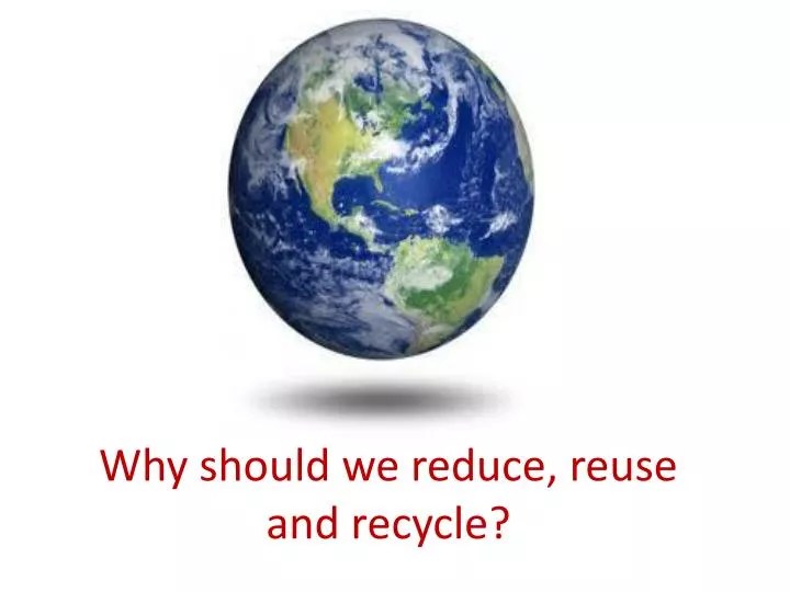 PPT Why should we reduce, reuse and recycle? PowerPoint Presentation
