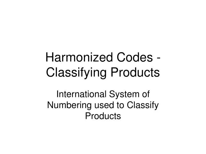 PPT Harmonized Codes Classifying Products PowerPoint Presentation