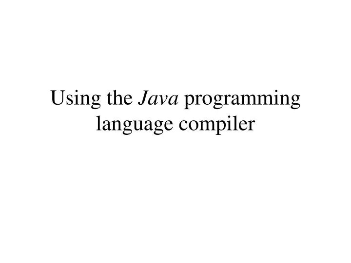 PPT Using the Java programming language compiler PowerPoint