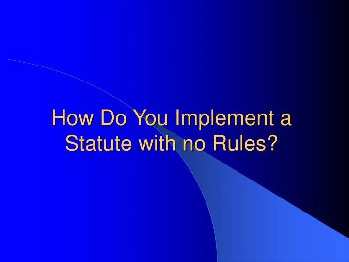 PPT How Do You Implement a Statute with no Rules? PowerPoint
