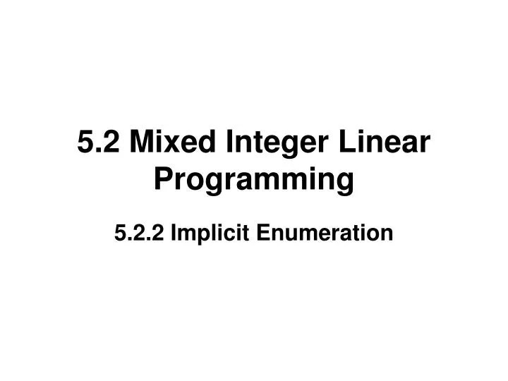 PPT 5.2 Mixed Integer Linear Programming PowerPoint Presentation