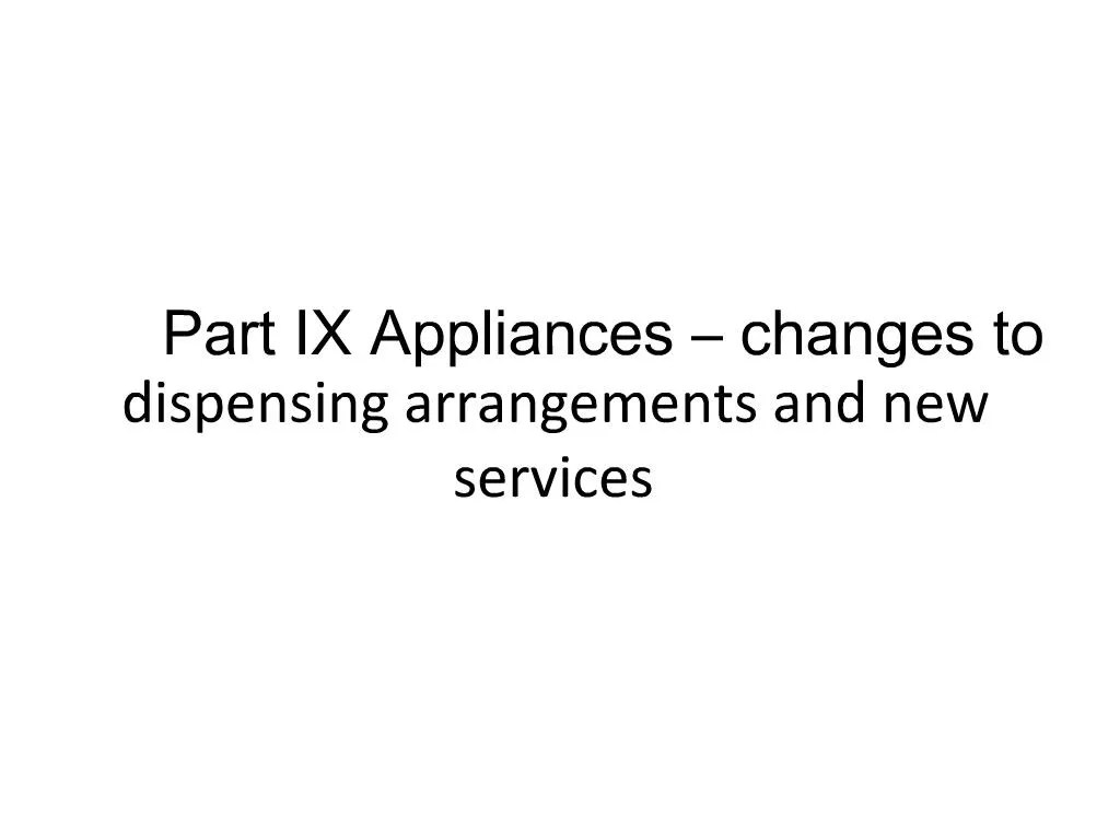PPT Part IX Appliances changes to dispensing arrangements and new