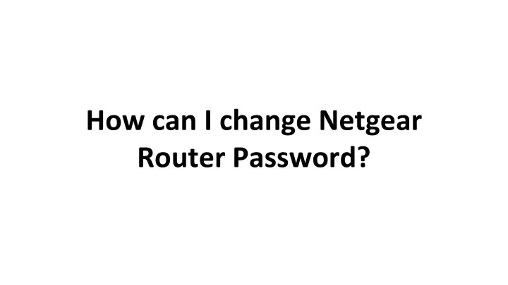 PPT - How can I change Netgear Router Password? PowerPoint Presentation