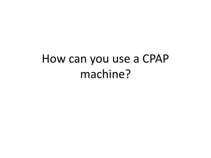 PPT How can you use a CPAP machine PowerPoint Presentation, free