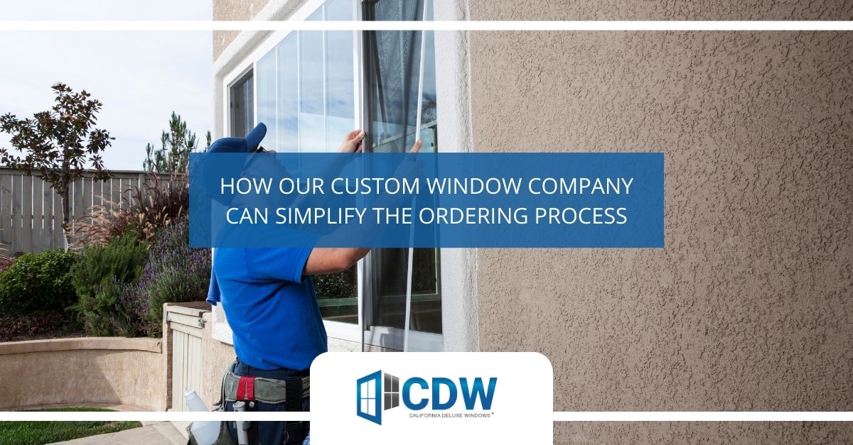 Custom Window Company Simplify the Ordering Process California Deluxe Windows CDW®