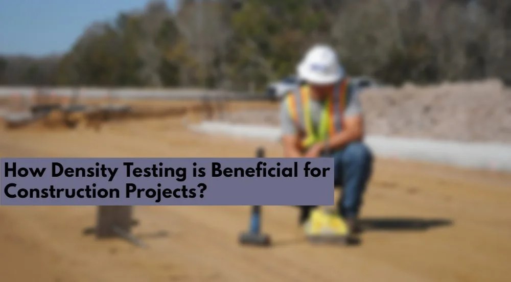 How Density Testing is Beneficial for Construction Projects?