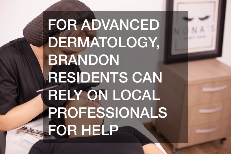 For Advanced Dermatology, Brandon Residents Can Rely On Local