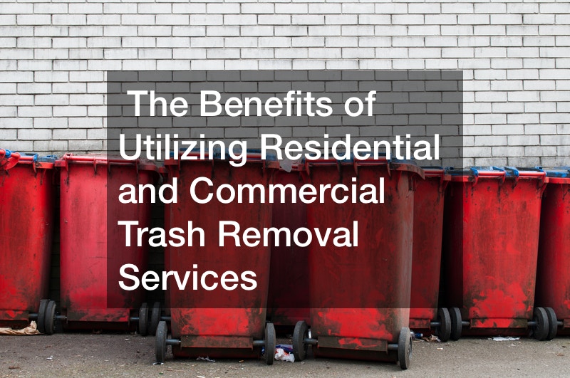 The Benefits of Utilizing Residential and Commercial Trash Removal Services