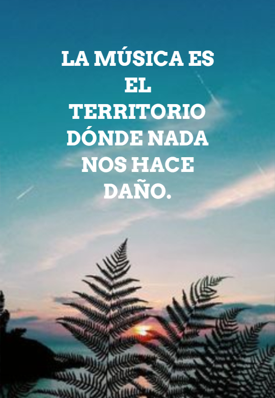 Crea Tu Frase La mÃºsica es el territorio dÃ³nde nada nos hace daÃ±o.