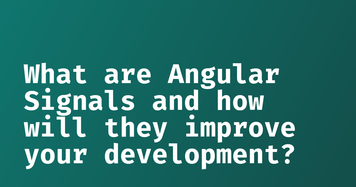 What are Angular Signals and how will they improve your development
