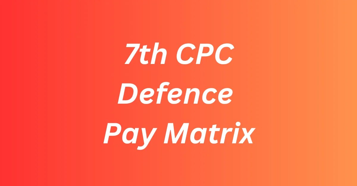7th CPC Pay Matrix for Defense Personnel