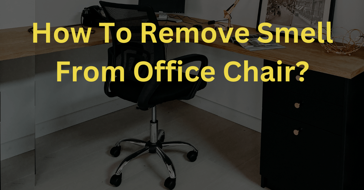How To Remove Smell From Office Chair? 4 Quick Natural Ways Chair Area