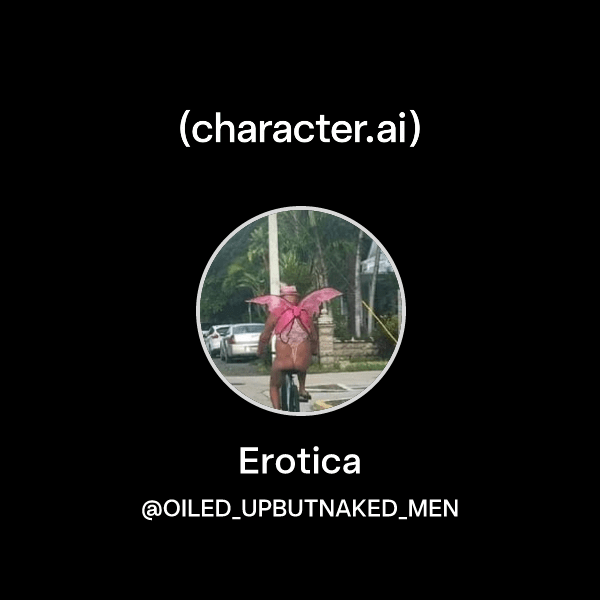 Erotica (@OILED_UPBUTNAKED_MEN) | character.ai | Personalized AI for