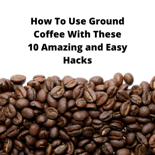 How To Use Ground Coffee With These 10 Amazing and Easy Hacks Chas
