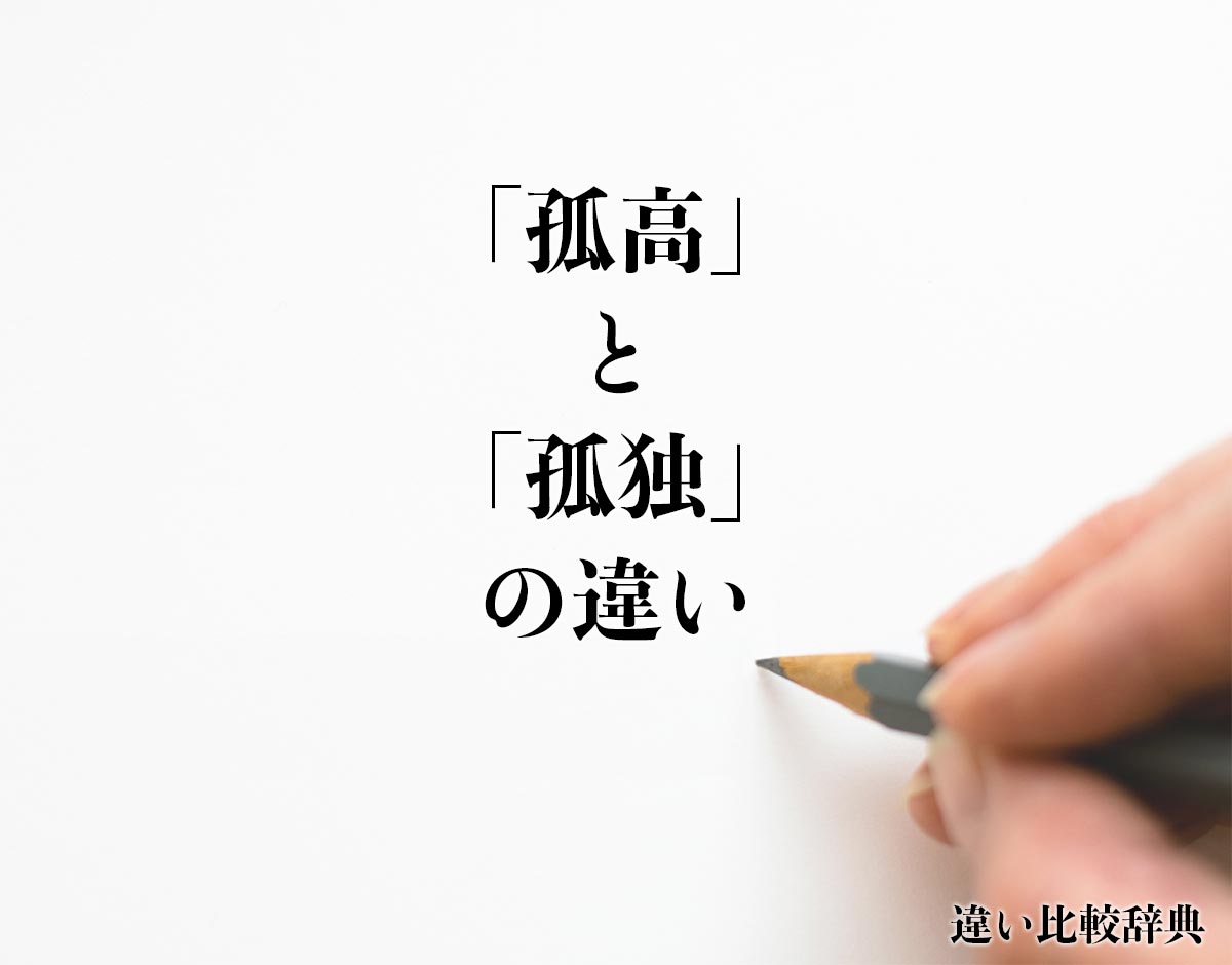 「孤高」と「孤独」の違いとは？使い方や例文も徹底的に解釈 違い比較辞典