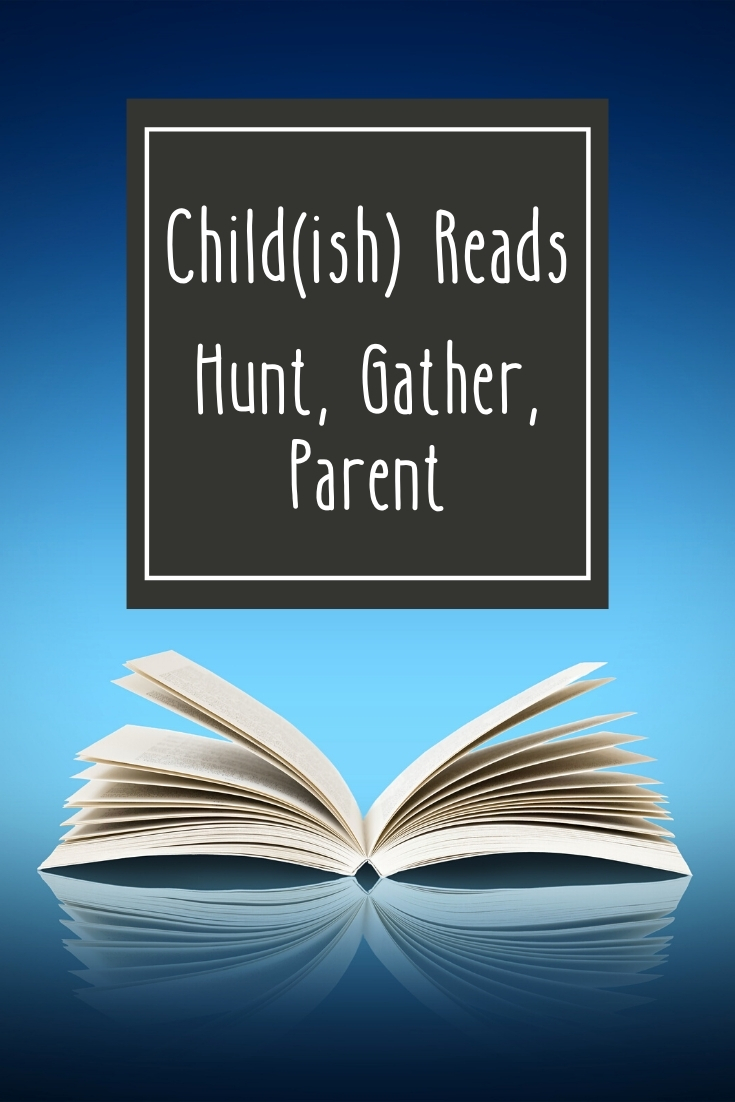 Child(ish) Reads Hunt, Gather, Parent Child(ish) Advice