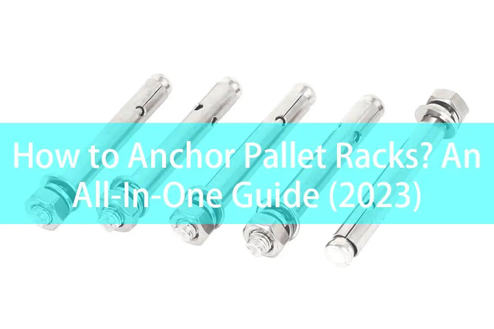 How to Anchor Pallet Racks? An AllInOne Guide (2023)