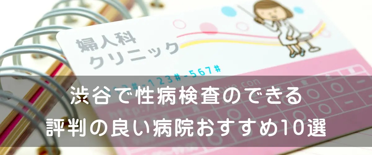 渋谷で性病検査のできる評判の良い病院 おすすめ20選 腟ペディア（チツペディア）