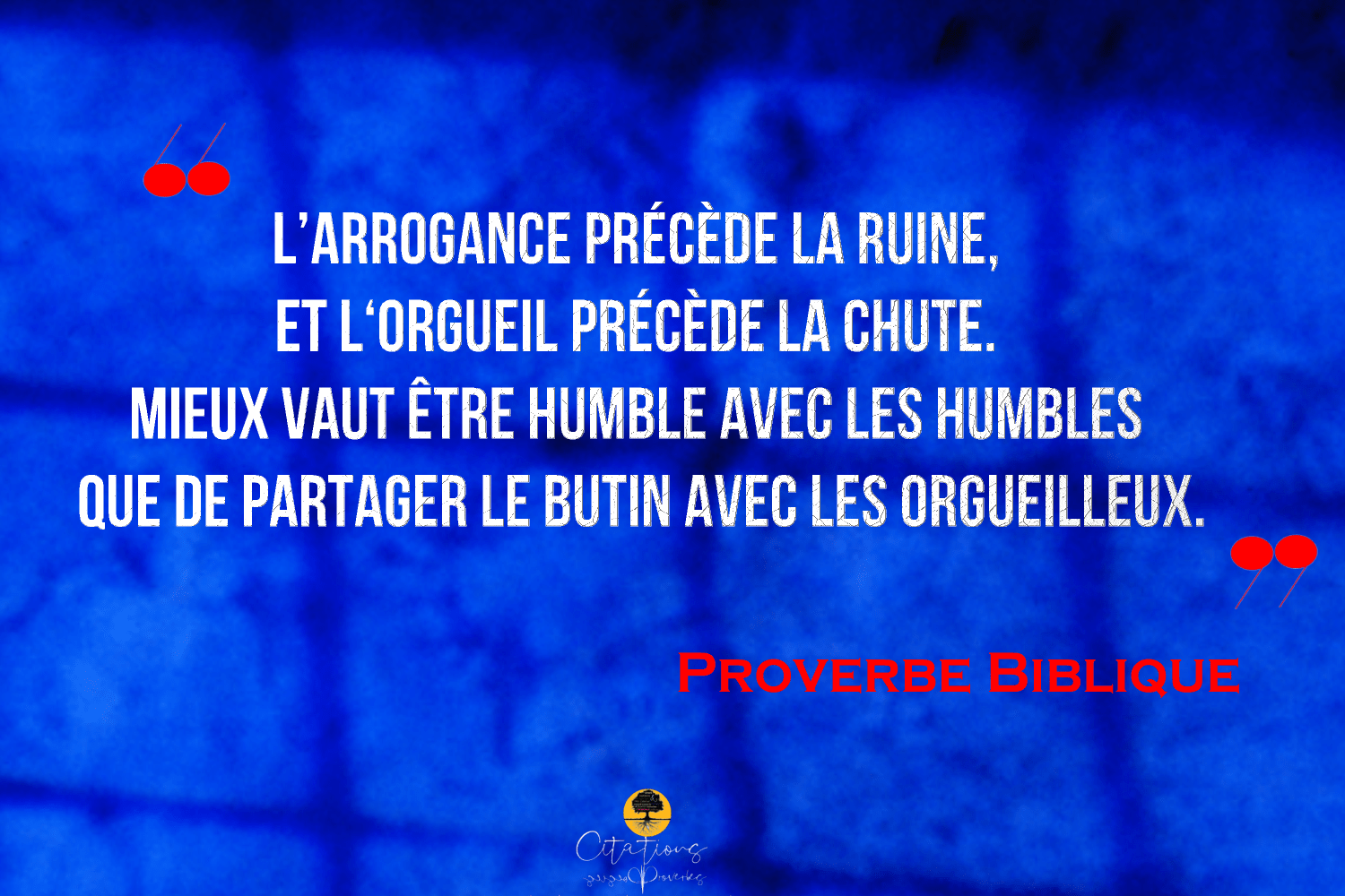L’arrogance précède la ruine, et précède la chute. Mieux vaut
